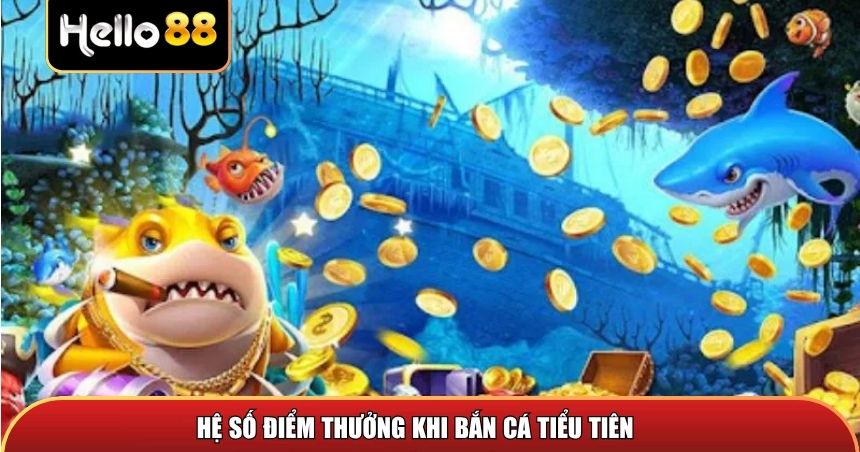 Hệ số điểm thưởng khi chơi Bắn Cá Tiểu Tiên