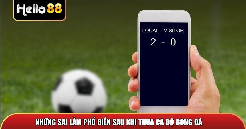 Những sai lầm phổ biến sau khi thua cá độ bóng đá